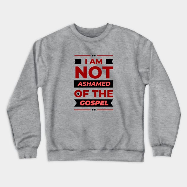 I Am Not Ashamed Of The Gospel | Christian Crewneck Sweatshirt by All Things Gospel